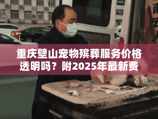 重庆壁山宠物殡葬服务价格透明吗？附2025年最新费用指南