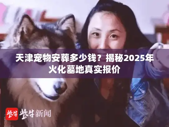 天津宠物安葬多少钱？揭秘2025年火化墓地真实报价