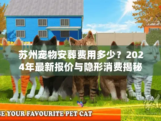 苏州宠物安葬费用多少?2024年最新报价与隐形消费揭秘 苏州宠物安葬费用多少?2024年最新报价与隐形消费揭秘