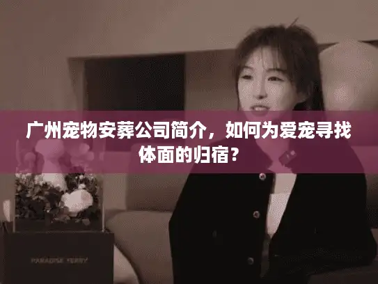 广州宠物安葬公司简介，如何为爱宠寻找体面的归宿？