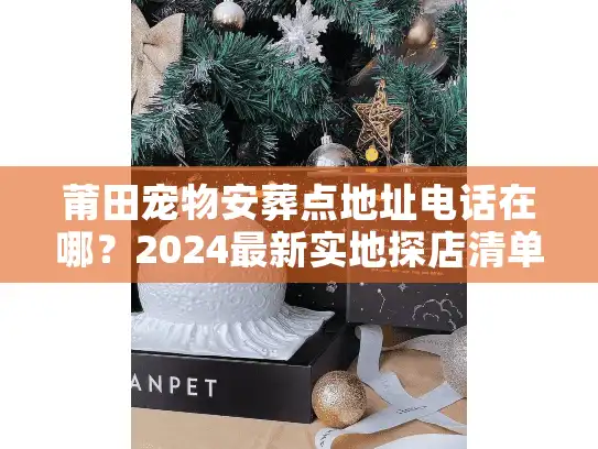 莆田宠物安葬点地址电话在哪?2024最新实地探店清单 莆田宠物安葬点地址电话在哪?2024最新实地探店清单