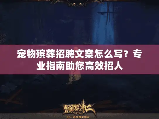 宠物殡葬招聘文案怎么写？专业指南助您高效招人