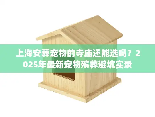 上海安葬宠物的寺庙还能选吗?2025年最新宠物殡葬避坑实录 上海安葬宠物的寺庙还能选吗?2025年最新宠物殡葬避坑实录