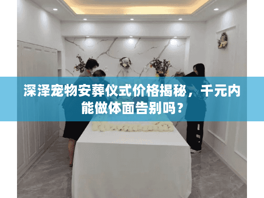 深泽宠物安葬仪式价格揭秘，千元内能做体面告别吗？