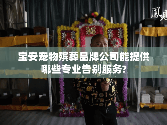 宝安宠物殡葬品牌公司能提供哪些专业告别服务?