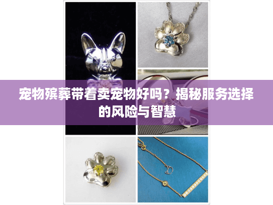 宠物殡葬带着卖宠物好吗？揭秘服务选择的风险与智慧