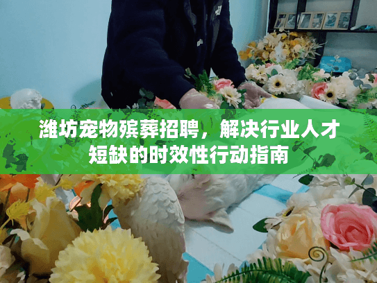 潍坊宠物殡葬招聘,解决行业人才短缺的时效性行动指南 潍坊宠物殡葬招聘,解决行业人才短缺的时效性行动指南