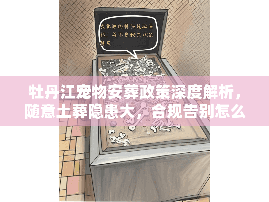 牡丹江宠物安葬政策深度解析，随意土葬隐患大，合规告别怎么做