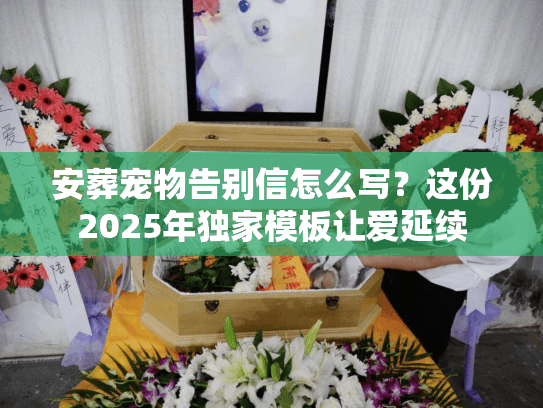 安葬宠物告别信怎么写？这份2025年独家模板让爱延续