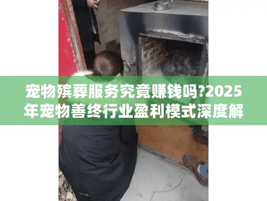 宠物殡葬服务究竟赚钱吗?2025年宠物善终行业盈利模式深度解析
