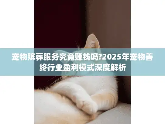 宠物殡葬服务究竟赚钱吗?2025年宠物善终行业盈利模式深度解析