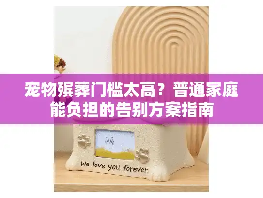 宠物殡葬门槛太高?普通家庭能负担的告别方案指南 宠物殡葬门槛太高?普通家庭能负担的告别方案指南