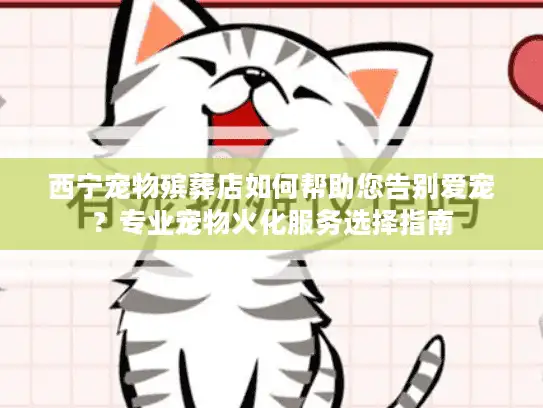 西宁宠物殡葬店如何帮助您告别爱宠？专业宠物火化服务选择指南