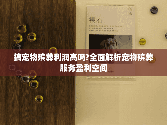 搞宠物殡葬利润高吗?全面解析宠物殡葬服务盈利空间 搞宠物殡葬利润高吗?全面解析宠物殡葬服务盈利空间