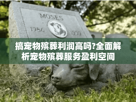 搞宠物殡葬利润高吗?全面解析宠物殡葬服务盈利空间 搞宠物殡葬利润高吗?全面解析宠物殡葬服务盈利空间