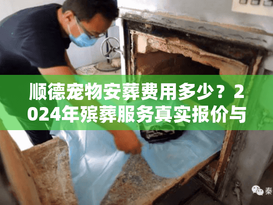 顺德宠物安葬费用多少?2024年殡葬服务真实报价与避坑 顺德宠物安葬费用多少?2024年殡葬服务真实报价与避坑