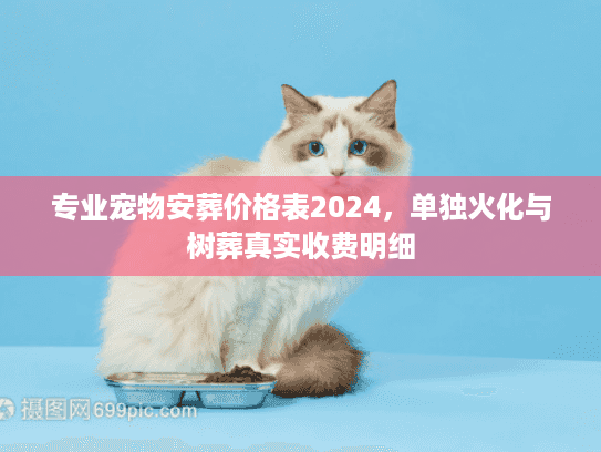 专业宠物安葬价格表2024,单独火化与树葬真实收费明细 专业宠物安葬价格表2024,单独火化与树葬真实收费明细