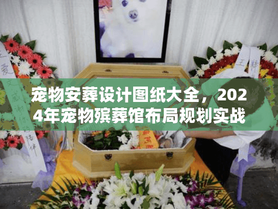 宠物安葬设计图纸大全，2024年宠物殡葬馆布局规划实战