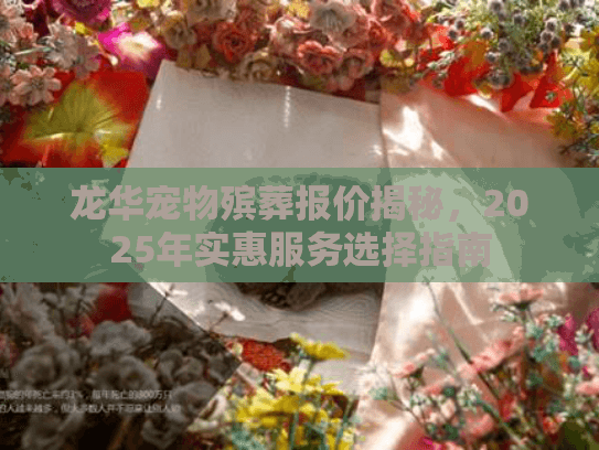 龙华宠物殡葬报价揭秘，2025年实惠服务选择指南