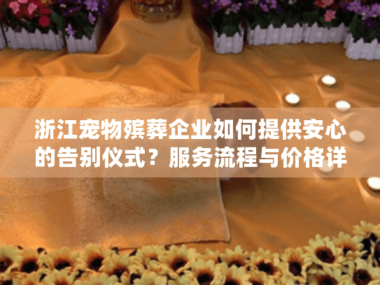 浙江宠物殡葬企业如何提供安心的告别仪式？服务流程与价格详解