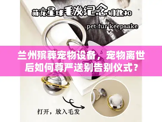 兰州殡葬宠物设备，宠物离世后如何尊严送别告别仪式？