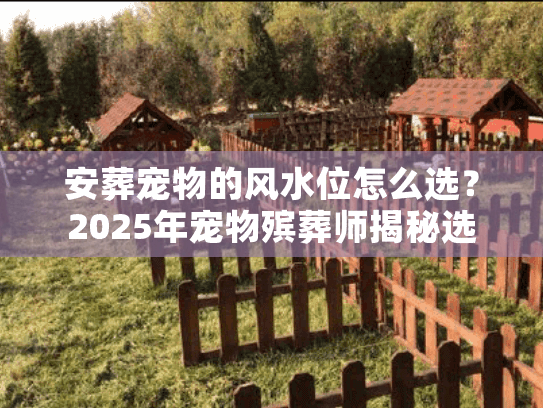 安葬宠物的风水位怎么选？2025年宠物殡葬师揭秘选穴玄机