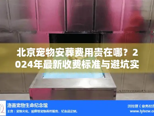 北京宠物安葬费用贵在哪?2024年最新收费标准与避坑实况 北京宠物安葬费用贵在哪?2024年最新收费标准与避坑实况