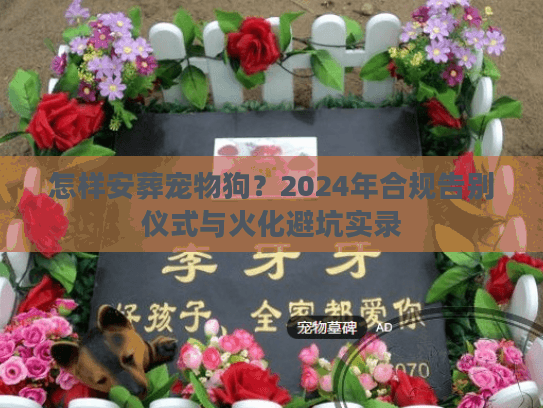 怎样安葬宠物狗？2024年合规告别仪式与火化避坑实录