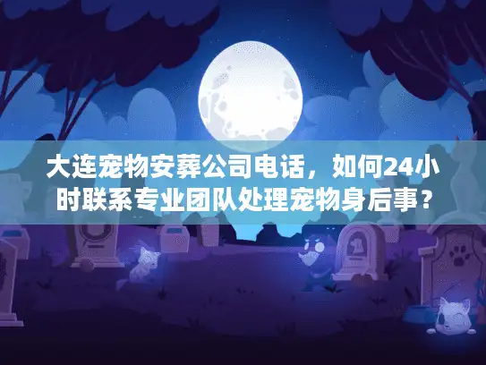 大连宠物安葬公司电话，如何24小时联系专业团队处理宠物身后事？