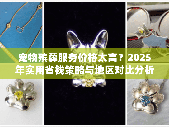 宠物殡葬服务价格太高？2025年实用省钱策略与地区对比分析