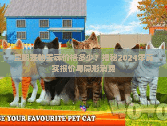 昆明宠物安葬价格多少？揭秘2024年真实报价与隐形消费