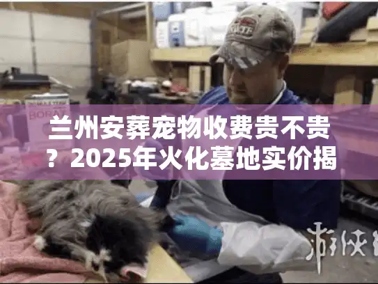 兰州安葬宠物收费贵不贵?2025年火化墓地实价揭秘 兰州安葬宠物收费贵不贵?2025年火化墓地实价揭秘