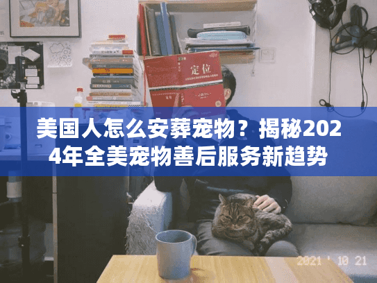 美国人怎么安葬宠物?揭秘2024年全美宠物善后服务新趋势 美国人怎么安葬宠物?揭秘2024年全美宠物善后服务新趋势