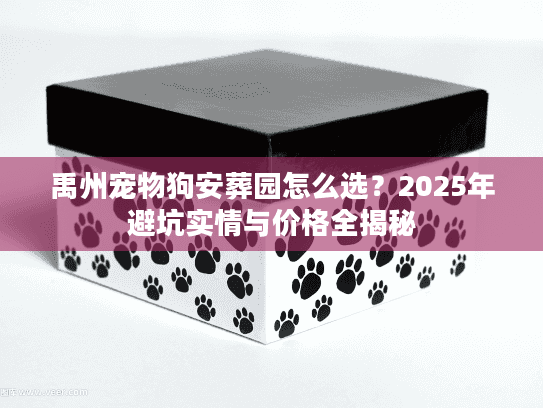 禹州宠物狗安葬园怎么选？2025年避坑实情与价格全揭秘