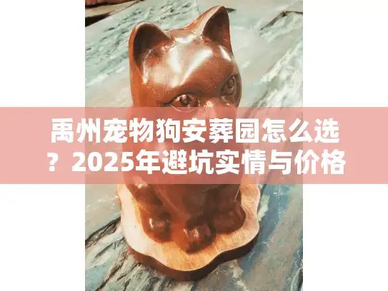 禹州宠物狗安葬园怎么选？2025年避坑实情与价格全揭秘