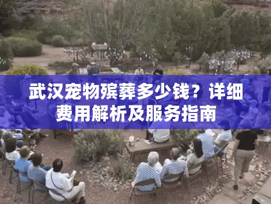 武汉宠物殡葬多少钱？详细费用解析及服务指南