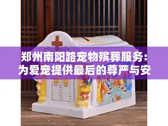 郑州南阳路宠物殡葬服务:为爱宠提供最后的尊严与安息 郑州南阳路宠物殡葬服务:为爱宠提供最后的尊严与安息
