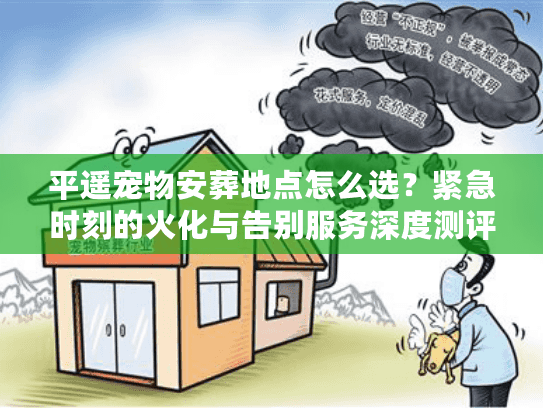 平遥宠物安葬地点怎么选？紧急时刻的火化与告别服务深度测评