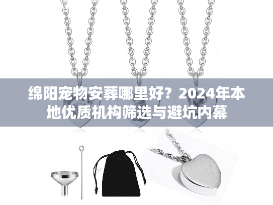 绵阳宠物安葬哪里好？2024年本地优质机构筛选与避坑内幕