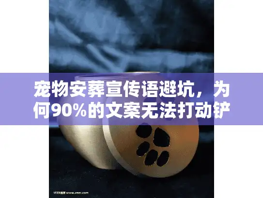宠物安葬宣传语避坑,为何90%的文案无法打动铲屎官? 宠物安葬宣传语避坑,为何90%的文案无法打动铲屎官?