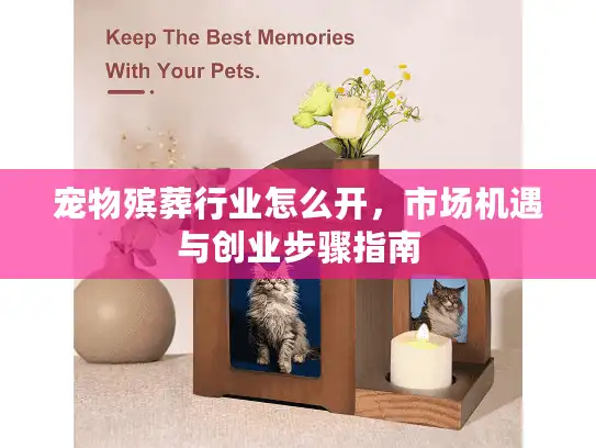 宠物殡葬行业怎么开，市场机遇与创业步骤指南