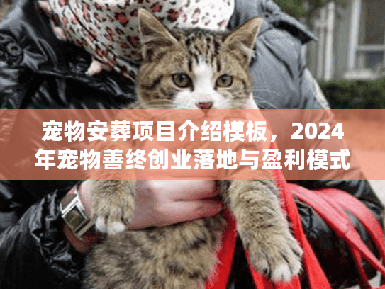 宠物安葬项目介绍模板,2024年宠物善终创业落地与盈利模式剖析 宠物安葬项目介绍模板,2024年宠物善终创业落地与盈利模式剖析