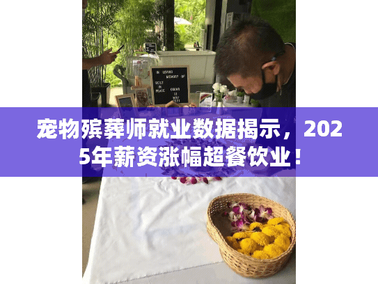 宠物殡葬师就业数据揭示，2025年薪资涨幅超餐饮业！