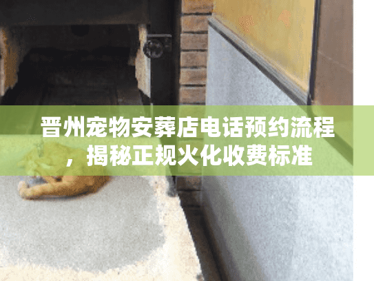 晋州宠物安葬店电话预约流程,揭秘正规火化收费标准 晋州宠物安葬店电话预约流程,揭秘正规火化收费标准