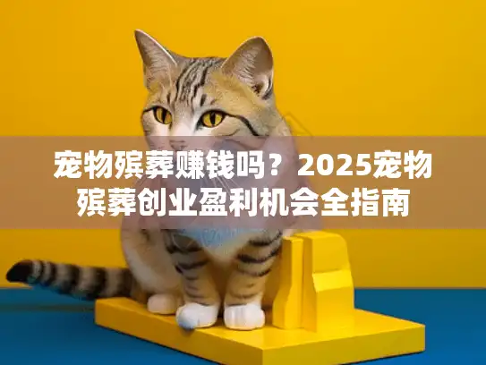 宠物殡葬赚钱吗？2025宠物殡葬创业盈利机会全指南