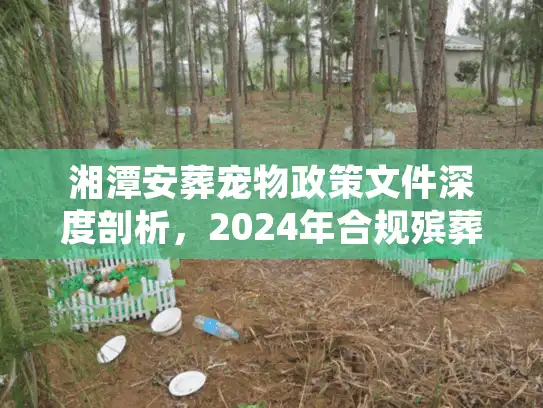 湘潭安葬宠物政策文件深度剖析,2024年合规殡葬避坑实录 湘潭安葬宠物政策文件深度剖析,2024年合规殡葬避坑实录