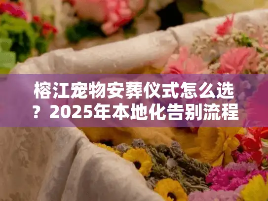 榕江宠物安葬仪式怎么选？2025年本地化告别流程与价格内幕