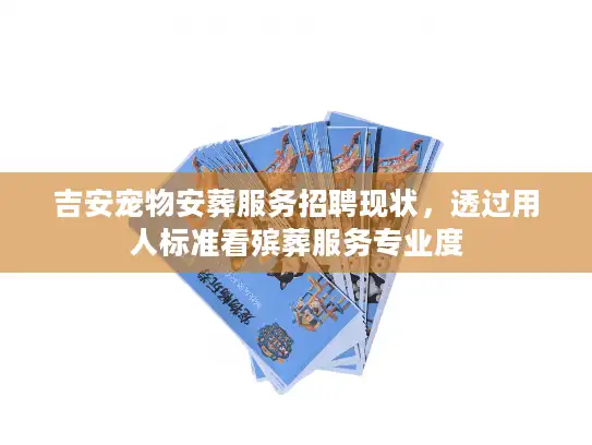 吉安宠物安葬服务招聘现状，透过用人标准看殡葬服务专业度