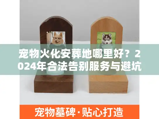 宠物火化安葬地哪里好？2024年合法告别服务与避坑内幕