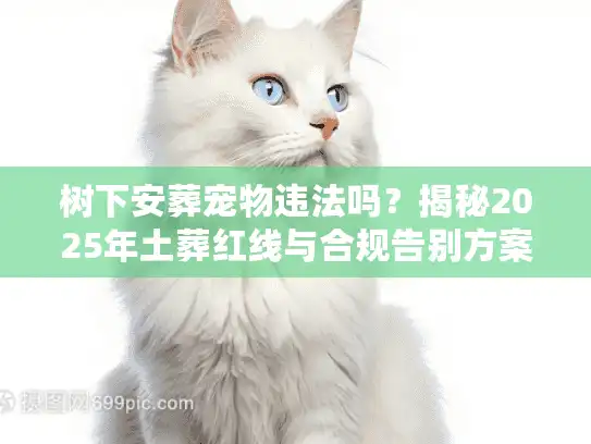 树下安葬宠物违法吗?揭秘2025年土葬红线与合规告别方案 树下安葬宠物违法吗?揭秘2025年土葬红线与合规告别方案